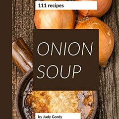 download EBOOK 🖊️ 111 Onion Soup Recipes: I Love Onion Soup Cookbook! by  Judy Gordy