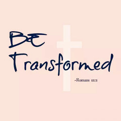 Be Transformed (Romans 12:2)