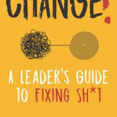 READ eBooks CHANGE! A Leader's Guide to Fixing Sh*t