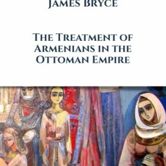 [VIEW] [PDF EBOOK EPUB KINDLE] The Treatment of Armenians in the Ottoman Empire by  James Bryce &  E