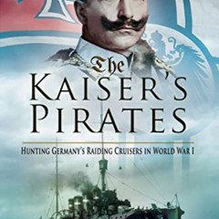 Access PDF 📭 The Kaiser's Pirates: Hunting Germany's Raiding Cruisers in World War I