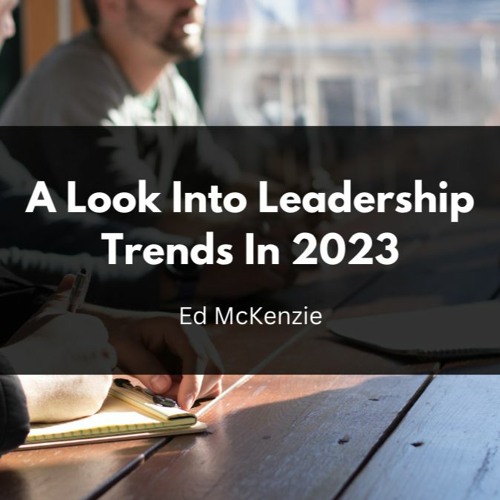 Stream episode A Look Into Leadership Trends In 2023 by Edward McKenzie ...