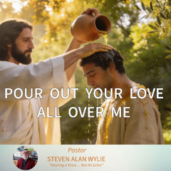 POUR OUT YOUR LOVE ALL OVER ME