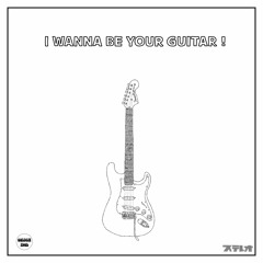 I WANNA BE YOUR GUITAR !