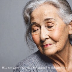 Will you love me still, when I'm old and grey