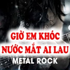 Giờ em khóc nước mắt ai lau - METALROCK