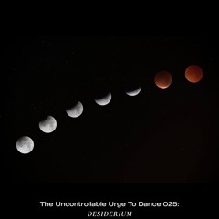 The Uncontrollable Urge To Dance 025: Desiderium