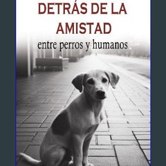 Read ebook [PDF] ⚡ DETRÁS DE LA AMISTAD: entre perros y humanos (Spanish Edition) get [PDF]