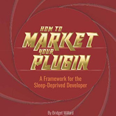 free KINDLE ✓ How To Market Your Plugin: A Framework for the Sleep-Deprived Developer