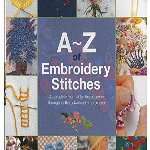 AZ of Embroidery Stitches: A Complete Manual for the Beginner Through to  the Advanced Embroiderer (AZ of Needlecraft)