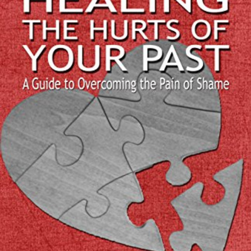 READ EPUB ✔️ Healing the Hurts of Your Past: A Guide to Overcoming the Pain of Shame