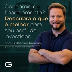 Consórcio ou financiamento? Descubra o melhor para seu perfil de investidor, com Guilherme Tadema