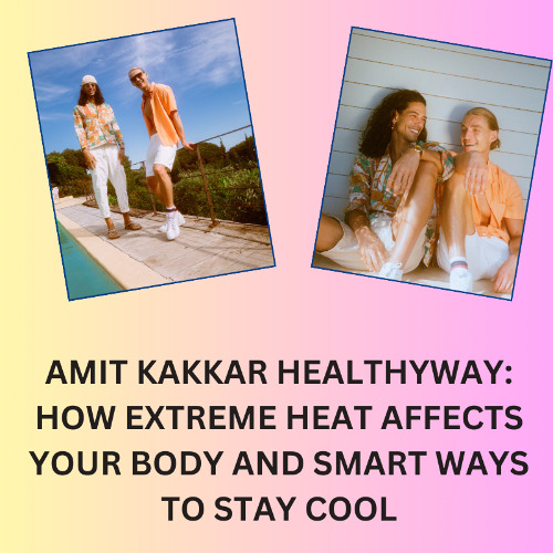 Amit Kakkar Healthyway: How Extreme Heat Affects Your Body and Smart Ways to Stay Cool