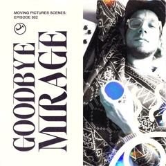 Scenes # 002 〣 GOODBYE MIRAGE