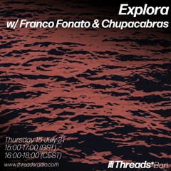 Explora.04 w/ Franco Fonato + Dj Chupacabras - July '21 @Threads Radio