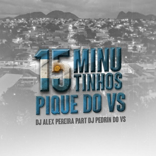 15 MINUTINHOS PIQUE DO VS [DJ ALEX PEREIRA part DJ PEDRIN DO VS]