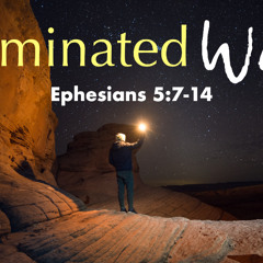 The Illuminated Walk - Ephesians 5;7-14 - Matthew Niemier