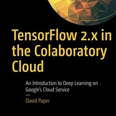 [GET] [KINDLE PDF EBOOK EPUB] TensorFlow 2.x in the Colaboratory Cloud: An Introduction to Deep Lear