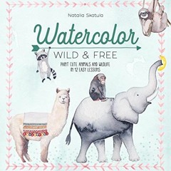 VIEW PDF EBOOK EPUB KINDLE Watercolor Wild and Free: Paint cute animals and wildlife in 12 easy less