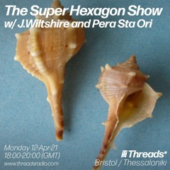 The Super Hexagon Show w/ J.Wiltshire and ΠΕΡΑ ΣΤΑ ΟΡΗ (Threads*BRISTOL/THESSALONIKI)- 12-Apr-21