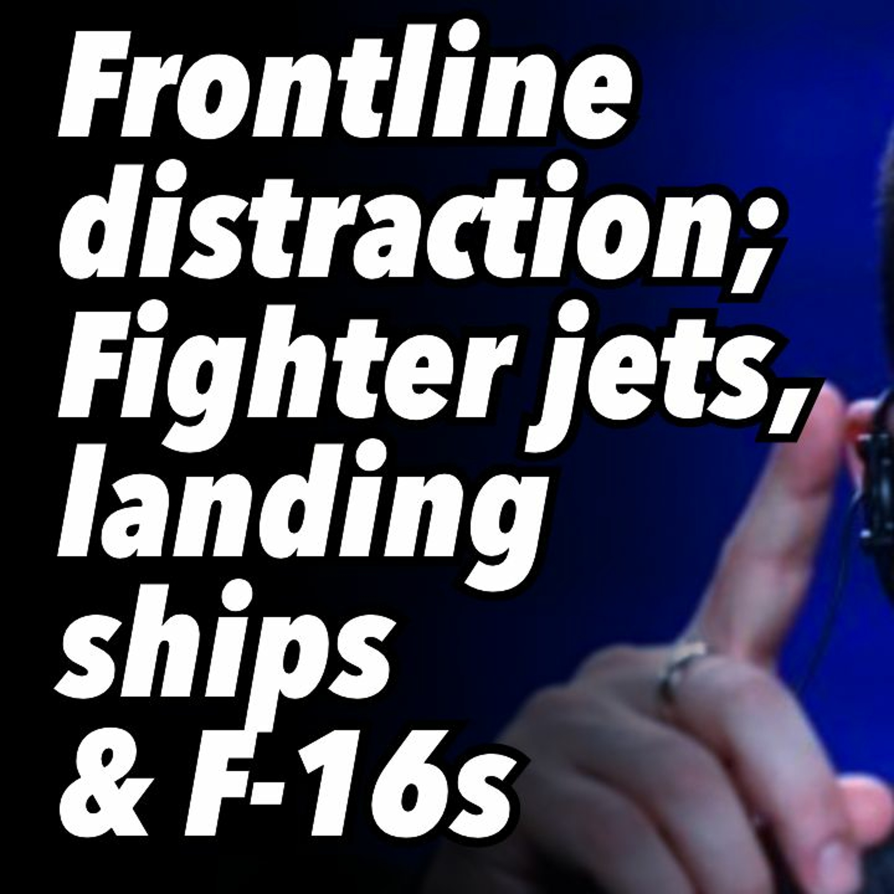 Frontline distraction; Fighter jets, landing ships and F-16s