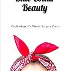 ACCESS EBOOK EPUB KINDLE PDF Blue-Collar Beauty: Confessions of a Plastic Surgery Coa