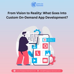 From Vision to Reality: What Goes Into Custom On-Demand App Development?