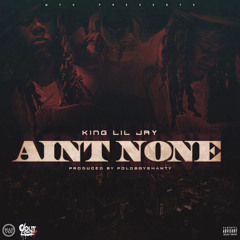 King Lil Jay - Ain't None (Prod. By @PoloBoyShawty)