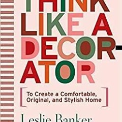 <Download> Think Like A Decorator: To Create a Comfortable, Original, and Stylish Home