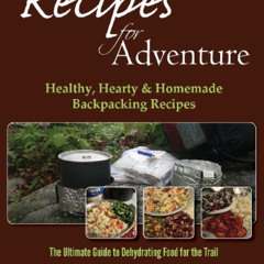 [Get] EPUB 📝 Recipes for Adventure: Healthy, Hearty and Homemade Backpacking Recipes