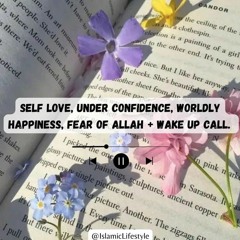 Self love + under confidence + worldly happiness + fear of Allah + wake up call