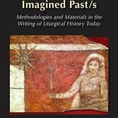 GET [PDF EBOOK EPUB KINDLE] Liturgy's Imagined Past/s: Methodologies and Materials in the Writing of