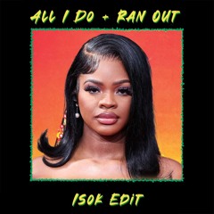 Ran Out x All I Do [ISOK EDIT]