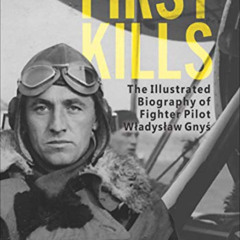 download EBOOK 📮 First Kills: The Illustrated Biography of Fighter Pilot Wladyslaw G