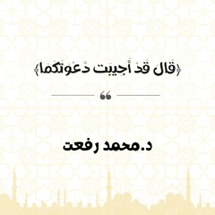 قَالَ قَدْ أُجِيبَت دَّعْوَتُكُمَا | د. محمد رفعت
