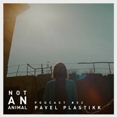 Not An Animal Podcast No.53 - PAVEL PLASTIKK - March 20