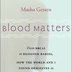 Get KINDLE PDF EBOOK EPUB Blood Matters: From BRCA1 to Designer Babies, How the World