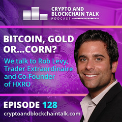 Bitcoin, Gold or...Corn? We talk to Rob Levy, Trader Extraordinaire and Co-Founder of HXRO #128