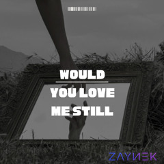 ZAYNEK - would you love me still