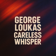George Loukas - Careless Whisper (Original Mix)