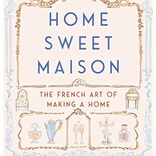 [VIEW] [EBOOK EPUB KINDLE PDF] Home Sweet Maison: The French Art of Making a Home by  Danielle Poste
