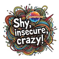 Shy, insecure, crazy!