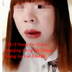 [21+] Hong Jie Video Nanjing Hong Jie China Hong Jie Kak Merah