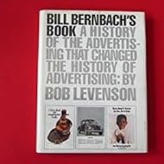 ~Pdf~(Download) Bill Bernbach's Book: A History of Advertising That Changed the History of Adve