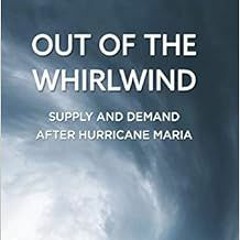 VIEW KINDLE 💑 Out of the Whirlwind: Supply and Demand after Hurricane Maria by Phili