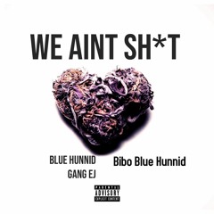 Blue Hunnid Gang EJ- We Aint Shit- Ft Bibo Blue Hunnid