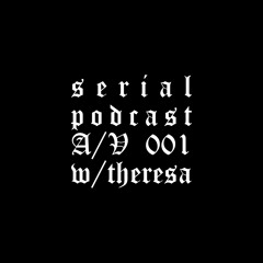 Serial Podcast A/V 001 W/ theresa (live)