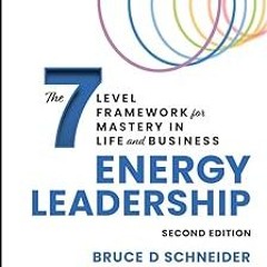 Energy Leadership: The 7 Level Framework for Mastery In Life and Business BY: Bruce D Schneider