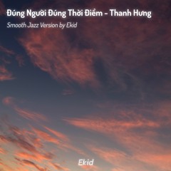 Đúng Người Đúng Thời Điểm - Thanh Hưng (Smooth Jazz ver. by Ekid)