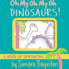 ~Read~[PDF] Oh My Oh My Oh Dinosaurs!: A Book of Opposites (Boynton on Board) - Sandra Boynton